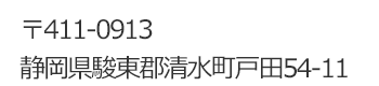 〒411-0913 静岡県駿東郡清水町戸田54-11